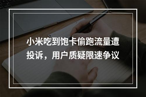 小米吃到饱卡偷跑流量遭投诉，用户质疑限速争议