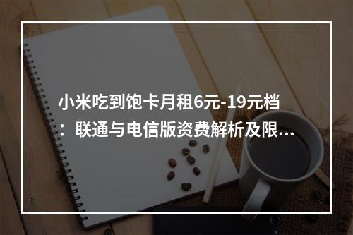 小米吃到饱卡月租6元-19元档：联通与电信版资费解析及限速说明