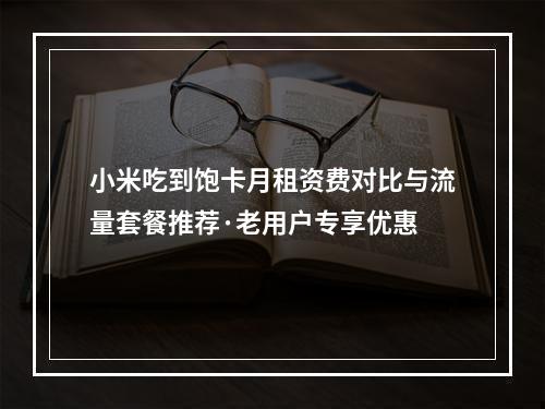 小米吃到饱卡月租资费对比与流量套餐推荐·老用户专享优惠