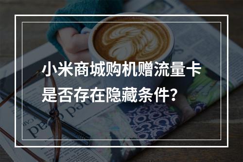小米商城购机赠流量卡是否存在隐藏条件？