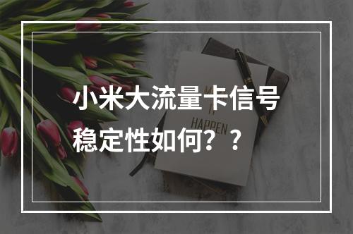 小米大流量卡信号稳定性如何？?