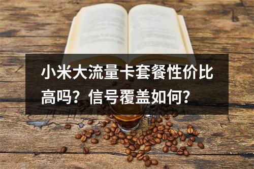 小米大流量卡套餐性价比高吗？信号覆盖如何？