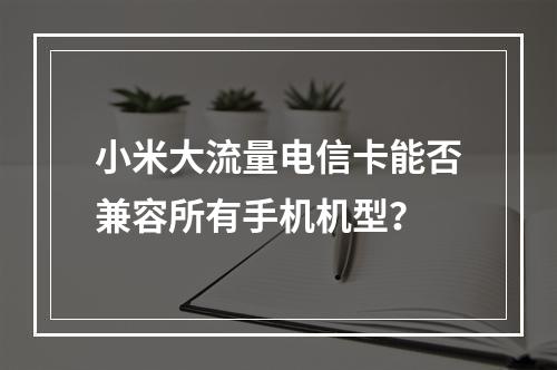 小米大流量电信卡能否兼容所有手机机型？