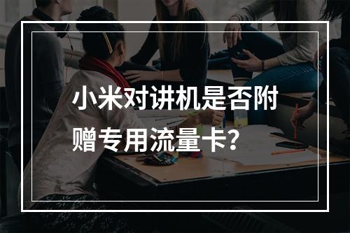 小米对讲机是否附赠专用流量卡？