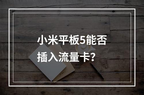小米平板5能否插入流量卡？
