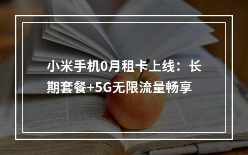 小米手机0月租卡上线：长期套餐+5G无限流量畅享