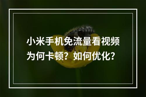 小米手机免流量看视频为何卡顿？如何优化？