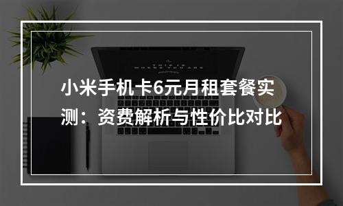 小米手机卡6元月租套餐实测：资费解析与性价比对比