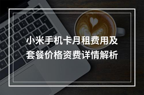 小米手机卡月租费用及套餐价格资费详情解析