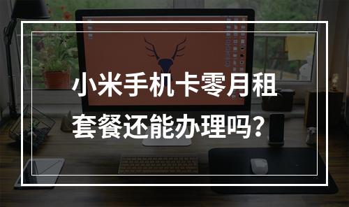 小米手机卡零月租套餐还能办理吗？
