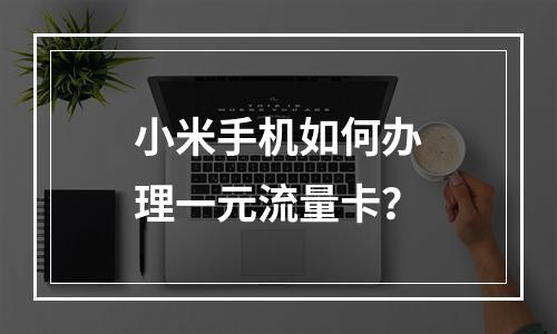 小米手机如何办理一元流量卡？