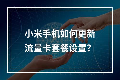 小米手机如何更新流量卡套餐设置？