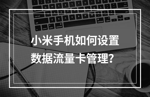 小米手机如何设置数据流量卡管理？