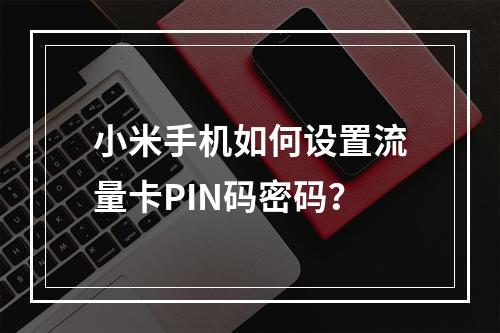 小米手机如何设置流量卡PIN码密码？