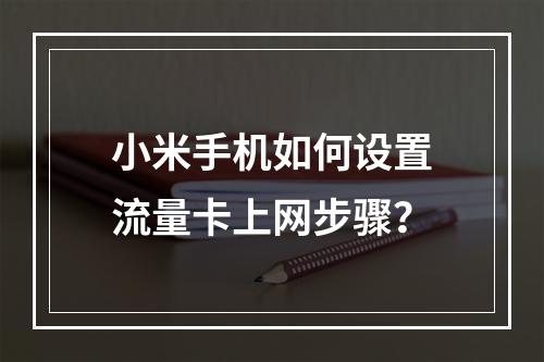 小米手机如何设置流量卡上网步骤？