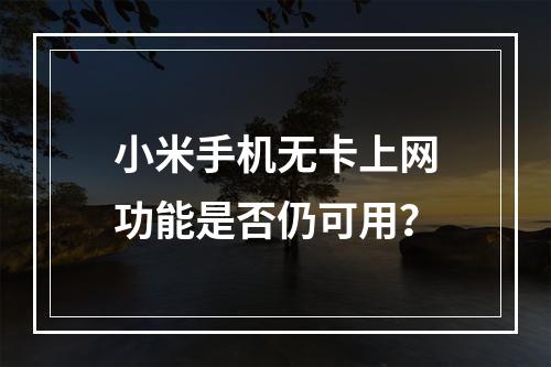 小米手机无卡上网功能是否仍可用？