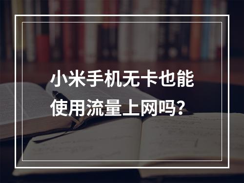 小米手机无卡也能使用流量上网吗？