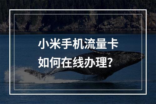 小米手机流量卡如何在线办理？