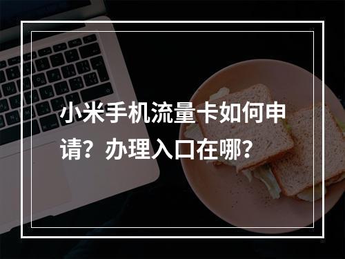 小米手机流量卡如何申请？办理入口在哪？