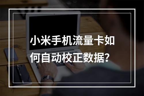 小米手机流量卡如何自动校正数据？