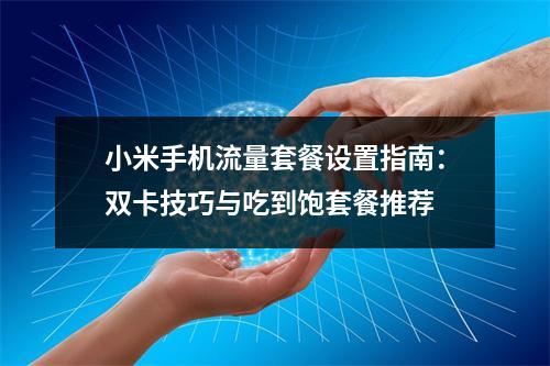 小米手机流量套餐设置指南：双卡技巧与吃到饱套餐推荐