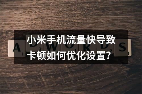 小米手机流量快导致卡顿如何优化设置？