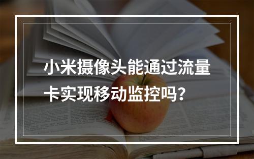 小米摄像头能通过流量卡实现移动监控吗？