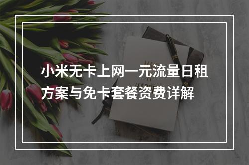 小米无卡上网一元流量日租方案与免卡套餐资费详解
