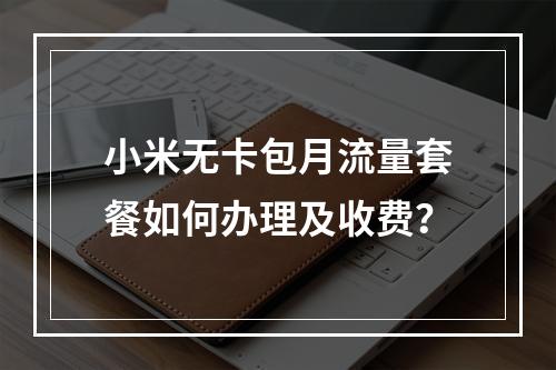 小米无卡包月流量套餐如何办理及收费？
