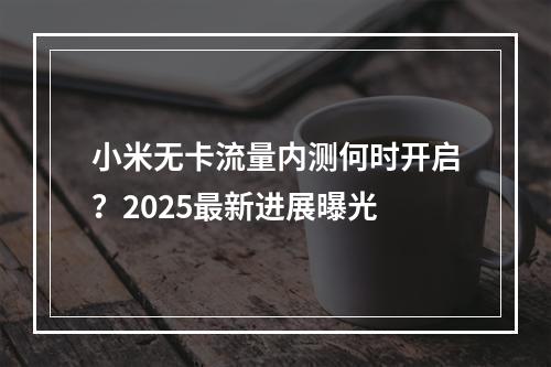小米无卡流量内测何时开启？2025最新进展曝光
