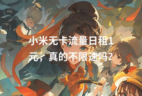 小米无卡流量日租1元，真的不限速吗？