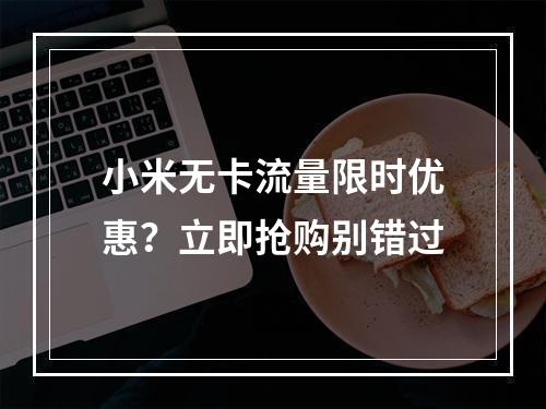 小米无卡流量限时优惠？立即抢购别错过