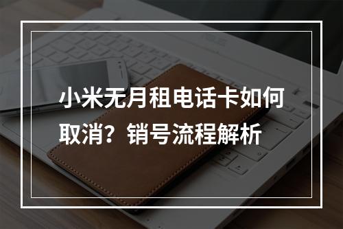 小米无月租电话卡如何取消？销号流程解析
