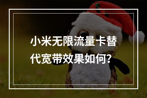 小米无限流量卡替代宽带效果如何？