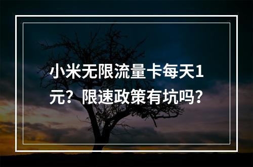 小米无限流量卡每天1元？限速政策有坑吗？