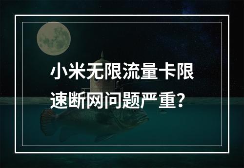 小米无限流量卡限速断网问题严重？