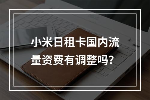小米日租卡国内流量资费有调整吗？