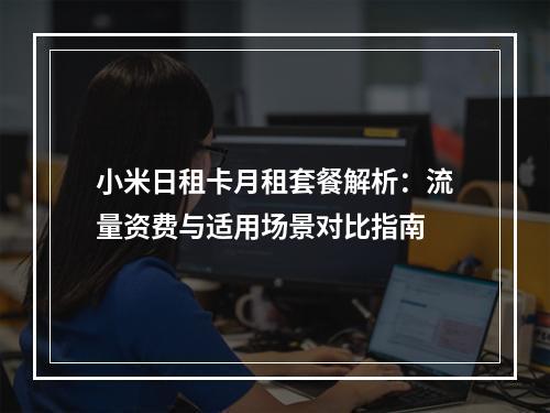 小米日租卡月租套餐解析：流量资费与适用场景对比指南
