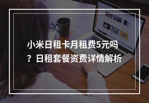 小米日租卡月租费5元吗？日租套餐资费详情解析