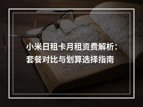 小米日租卡月租资费解析：套餐对比与划算选择指南