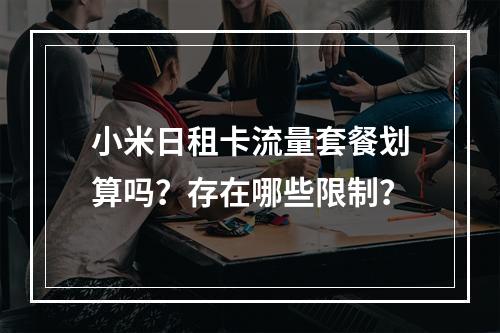 小米日租卡流量套餐划算吗？存在哪些限制？