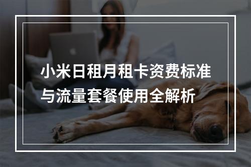 小米日租月租卡资费标准与流量套餐使用全解析