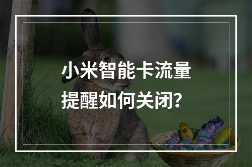 小米智能卡流量提醒如何关闭？