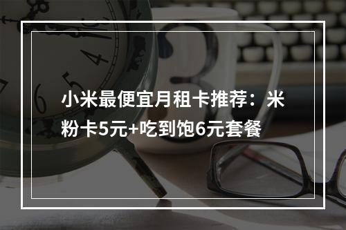 小米最便宜月租卡推荐：米粉卡5元+吃到饱6元套餐