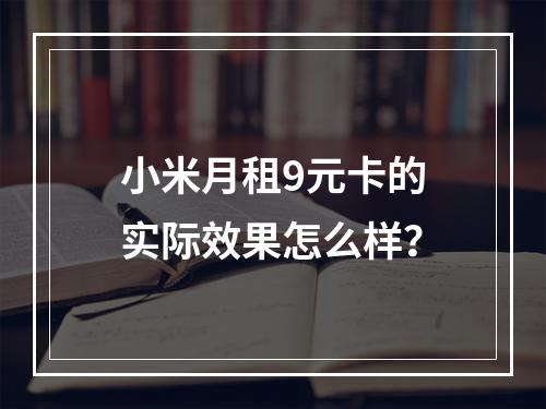 小米月租9元卡的实际效果怎么样？