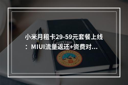 小米月租卡29-59元套餐上线：MIUI流量返还+资费对比