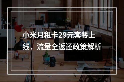 小米月租卡29元套餐上线，流量全返还政策解析