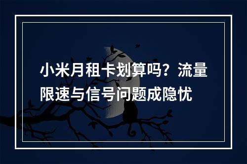 小米月租卡划算吗？流量限速与信号问题成隐忧