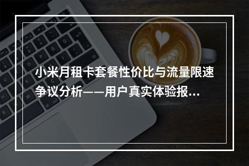 小米月租卡套餐性价比与流量限速争议分析——用户真实体验报告