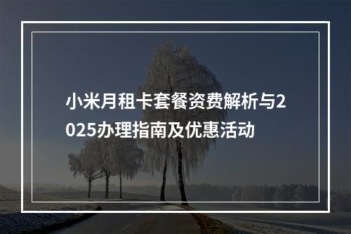 小米月租卡套餐资费解析与2025办理指南及优惠活动